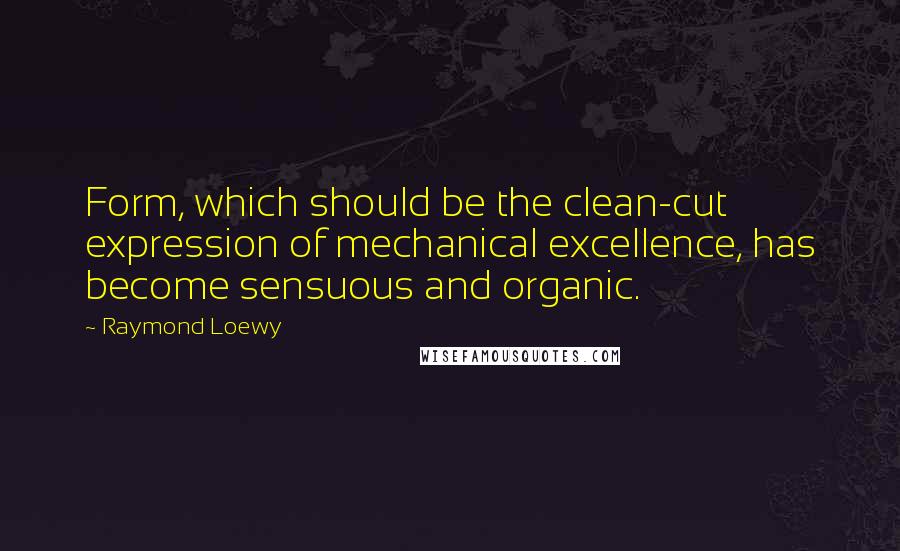 Raymond Loewy Quotes: Form, which should be the clean-cut expression of mechanical excellence, has become sensuous and organic.