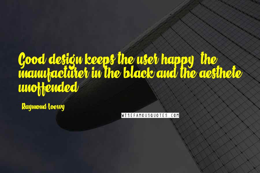 Raymond Loewy Quotes: Good design keeps the user happy, the manufacturer in the black and the aesthete unoffended.