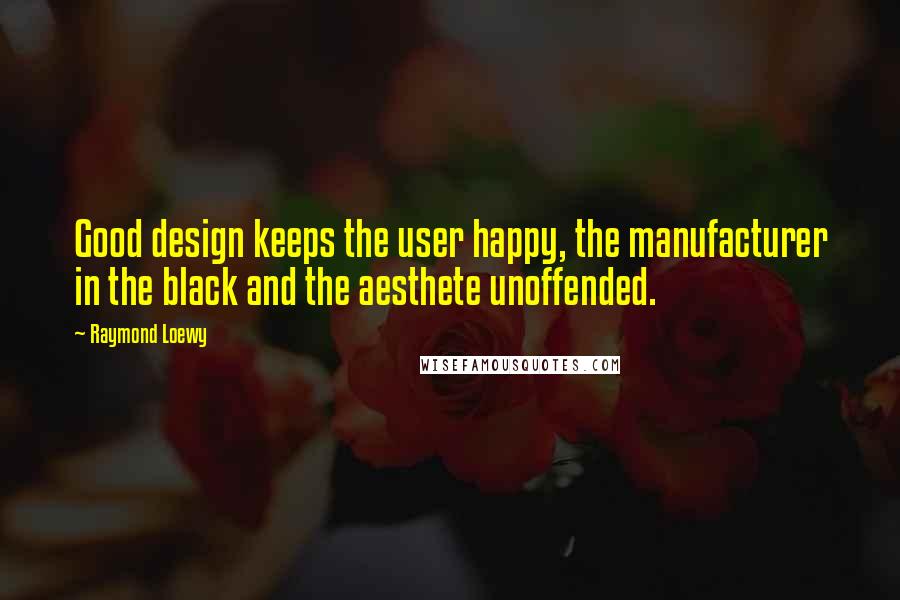 Raymond Loewy Quotes: Good design keeps the user happy, the manufacturer in the black and the aesthete unoffended.