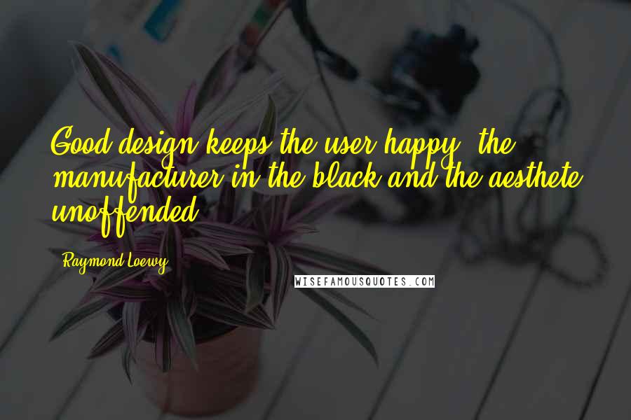 Raymond Loewy Quotes: Good design keeps the user happy, the manufacturer in the black and the aesthete unoffended.