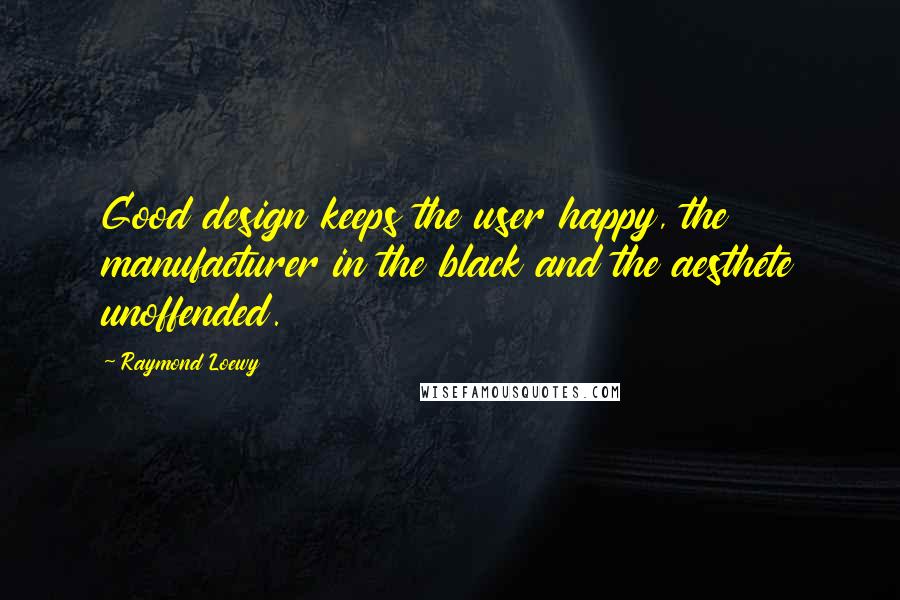 Raymond Loewy Quotes: Good design keeps the user happy, the manufacturer in the black and the aesthete unoffended.