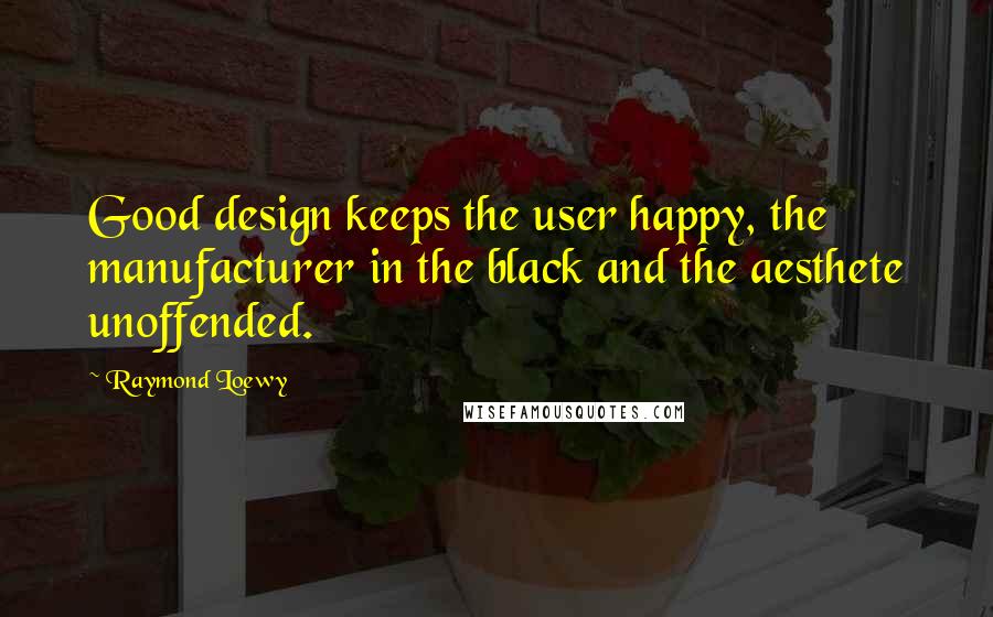 Raymond Loewy Quotes: Good design keeps the user happy, the manufacturer in the black and the aesthete unoffended.