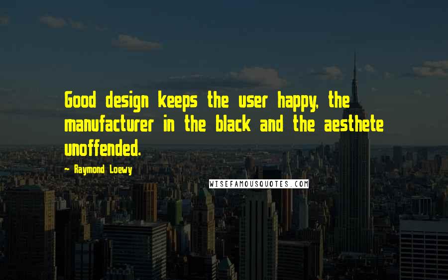 Raymond Loewy Quotes: Good design keeps the user happy, the manufacturer in the black and the aesthete unoffended.