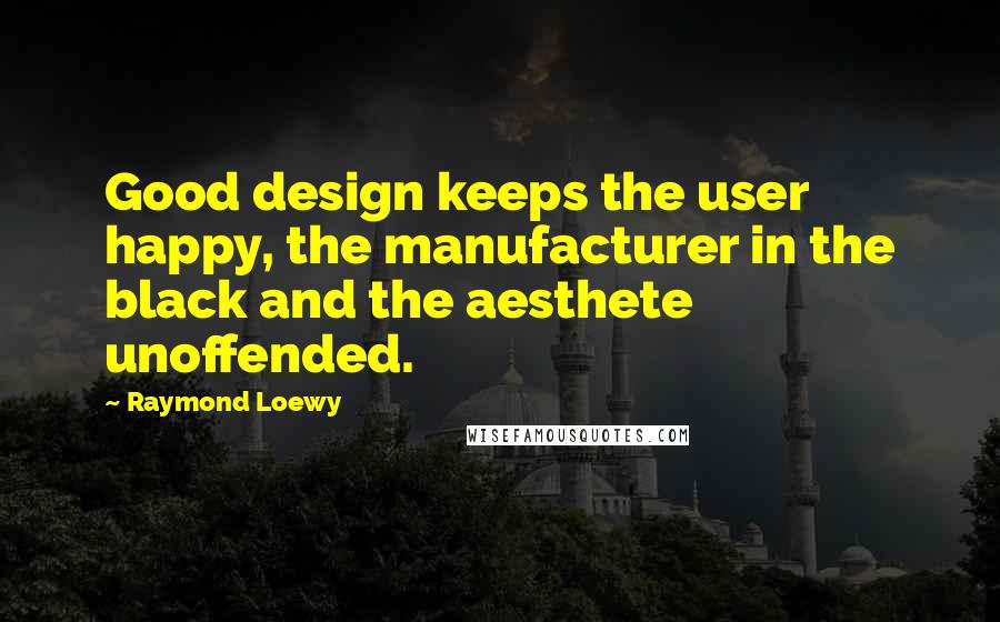 Raymond Loewy Quotes: Good design keeps the user happy, the manufacturer in the black and the aesthete unoffended.