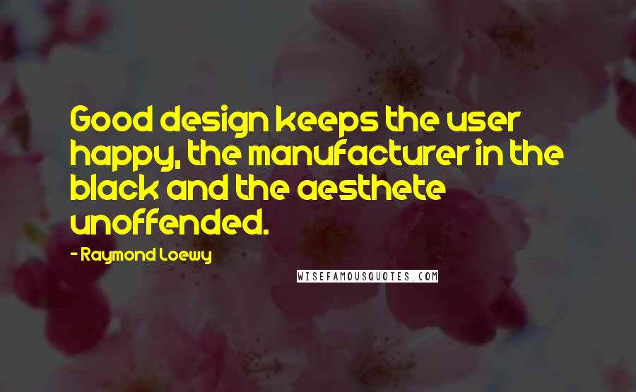 Raymond Loewy Quotes: Good design keeps the user happy, the manufacturer in the black and the aesthete unoffended.