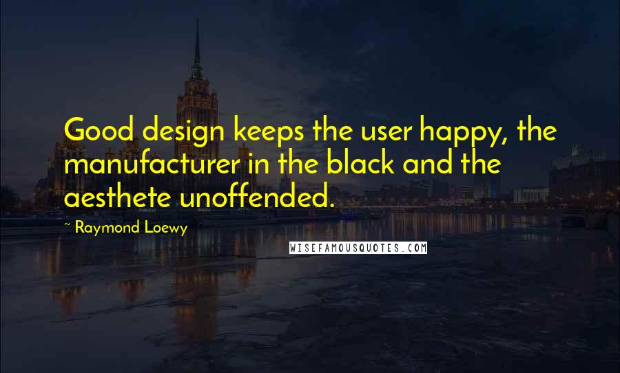 Raymond Loewy Quotes: Good design keeps the user happy, the manufacturer in the black and the aesthete unoffended.