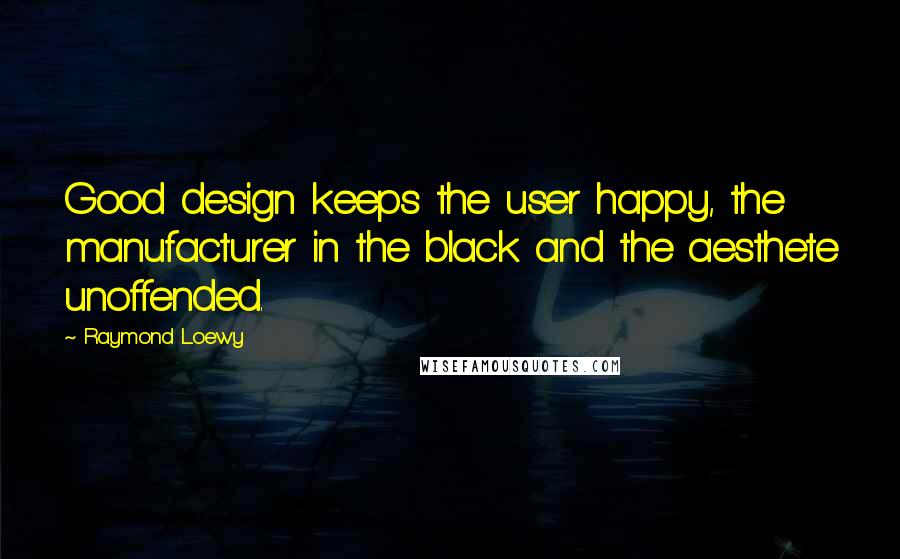 Raymond Loewy Quotes: Good design keeps the user happy, the manufacturer in the black and the aesthete unoffended.