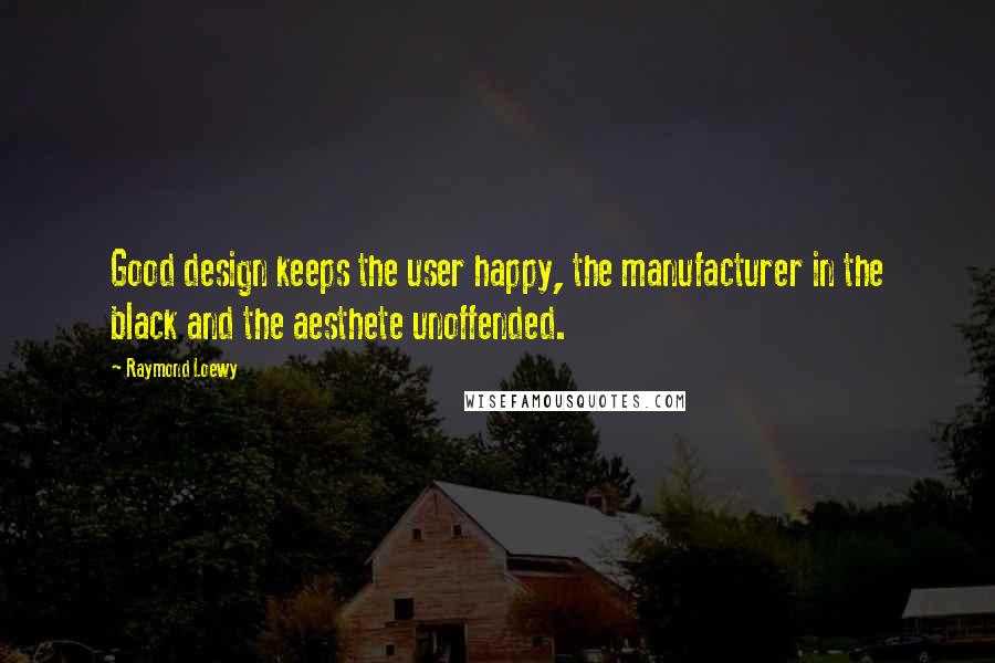 Raymond Loewy Quotes: Good design keeps the user happy, the manufacturer in the black and the aesthete unoffended.