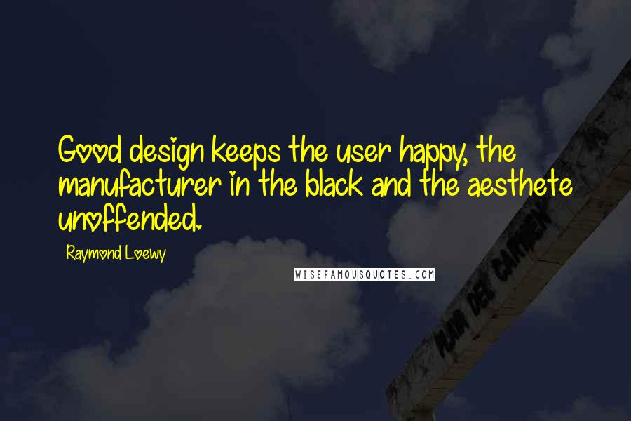 Raymond Loewy Quotes: Good design keeps the user happy, the manufacturer in the black and the aesthete unoffended.