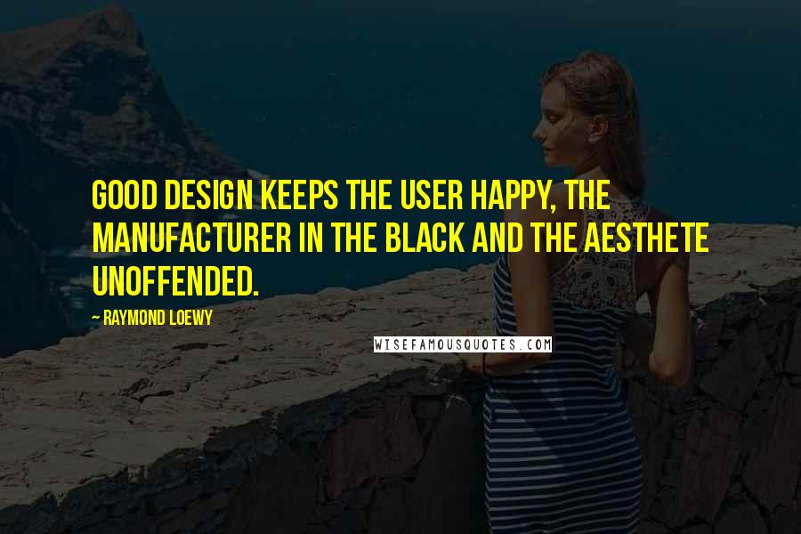 Raymond Loewy Quotes: Good design keeps the user happy, the manufacturer in the black and the aesthete unoffended.