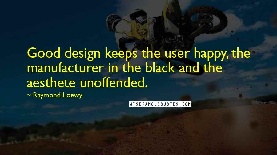 Raymond Loewy Quotes: Good design keeps the user happy, the manufacturer in the black and the aesthete unoffended.