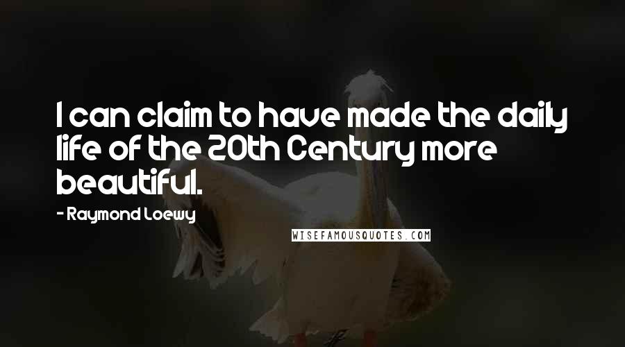 Raymond Loewy Quotes: I can claim to have made the daily life of the 20th Century more beautiful.