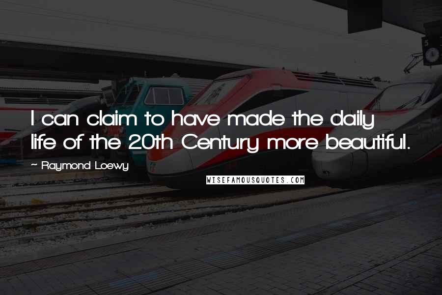 Raymond Loewy Quotes: I can claim to have made the daily life of the 20th Century more beautiful.