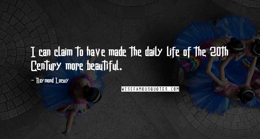 Raymond Loewy Quotes: I can claim to have made the daily life of the 20th Century more beautiful.