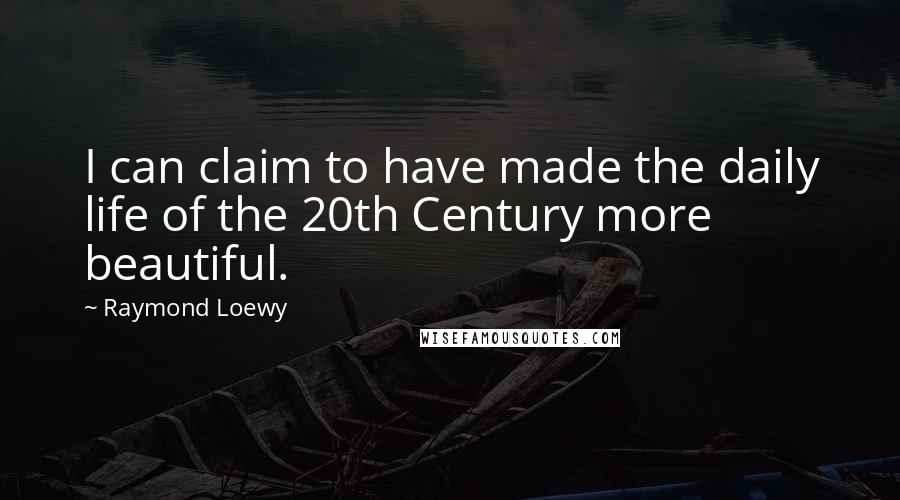 Raymond Loewy Quotes: I can claim to have made the daily life of the 20th Century more beautiful.