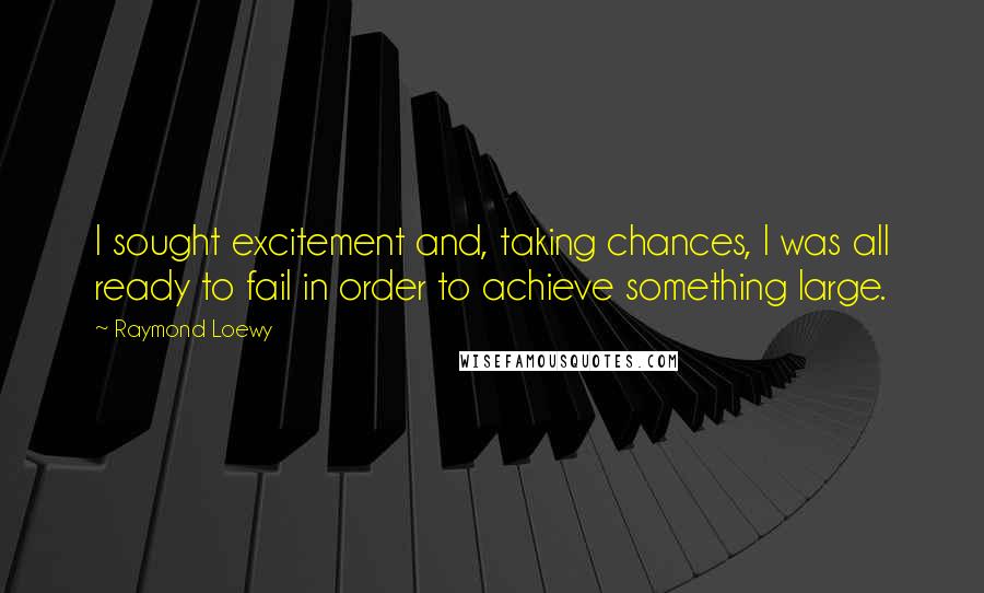 Raymond Loewy Quotes: I sought excitement and, taking chances, I was all ready to fail in order to achieve something large.