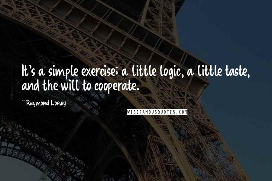 Raymond Loewy Quotes: It's a simple exercise; a little logic, a little taste, and the will to cooperate.