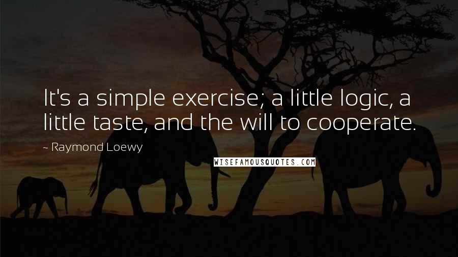 Raymond Loewy Quotes: It's a simple exercise; a little logic, a little taste, and the will to cooperate.