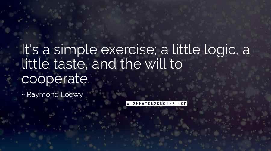 Raymond Loewy Quotes: It's a simple exercise; a little logic, a little taste, and the will to cooperate.