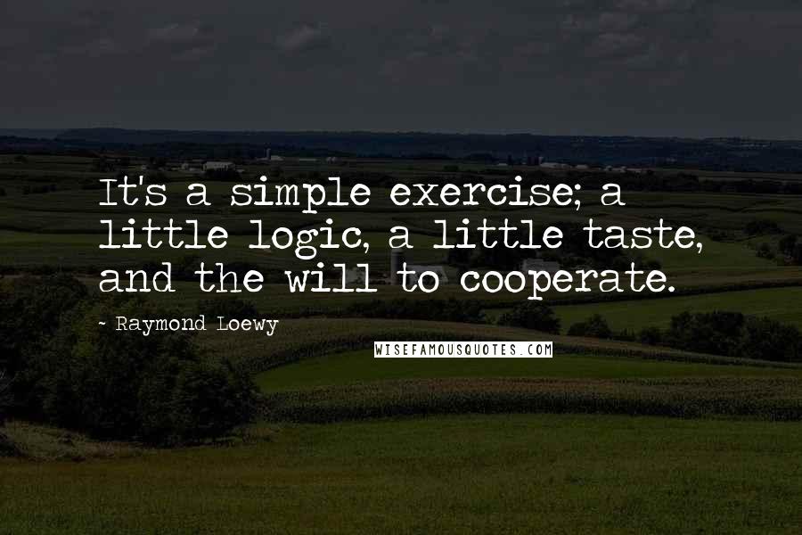 Raymond Loewy Quotes: It's a simple exercise; a little logic, a little taste, and the will to cooperate.