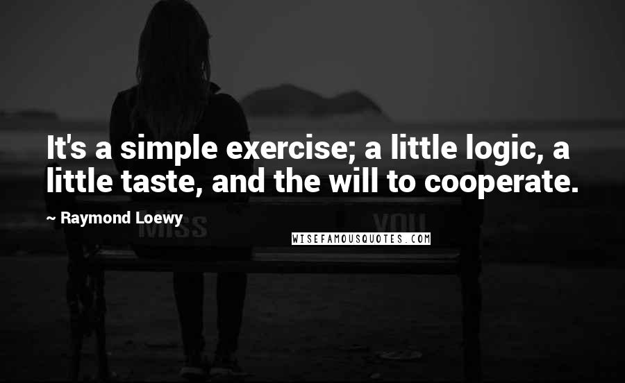 Raymond Loewy Quotes: It's a simple exercise; a little logic, a little taste, and the will to cooperate.