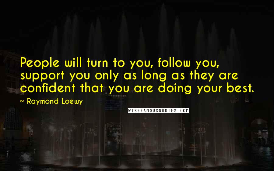 Raymond Loewy Quotes: People will turn to you, follow you, support you only as long as they are confident that you are doing your best.