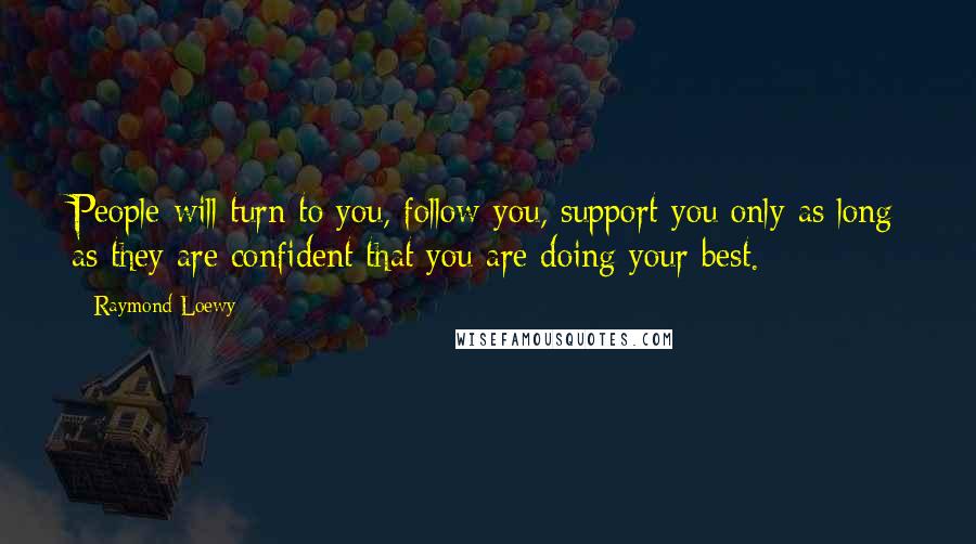 Raymond Loewy Quotes: People will turn to you, follow you, support you only as long as they are confident that you are doing your best.