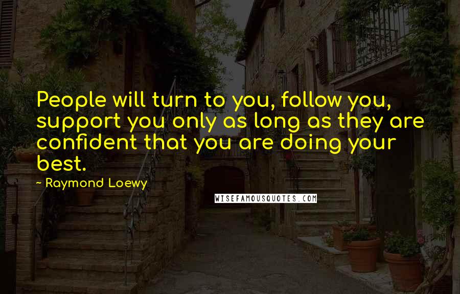 Raymond Loewy Quotes: People will turn to you, follow you, support you only as long as they are confident that you are doing your best.