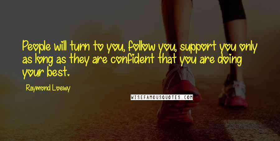 Raymond Loewy Quotes: People will turn to you, follow you, support you only as long as they are confident that you are doing your best.