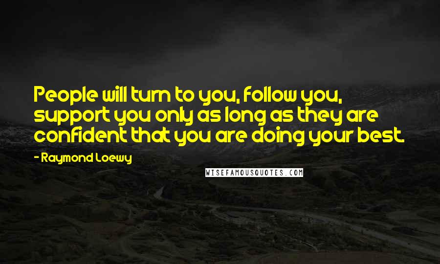 Raymond Loewy Quotes: People will turn to you, follow you, support you only as long as they are confident that you are doing your best.