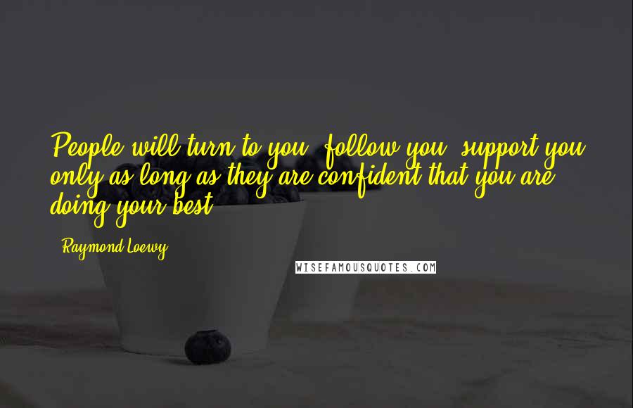 Raymond Loewy Quotes: People will turn to you, follow you, support you only as long as they are confident that you are doing your best.