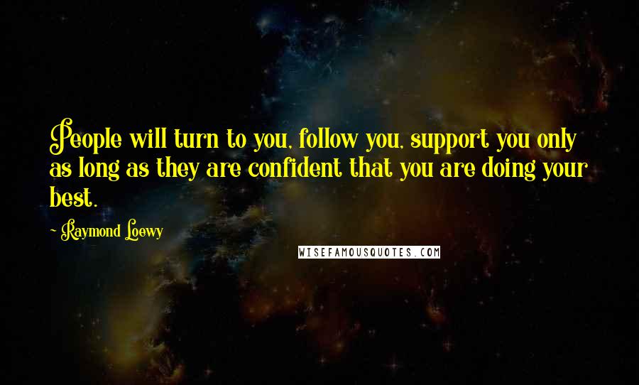 Raymond Loewy Quotes: People will turn to you, follow you, support you only as long as they are confident that you are doing your best.