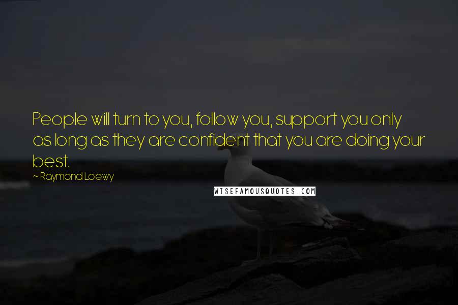 Raymond Loewy Quotes: People will turn to you, follow you, support you only as long as they are confident that you are doing your best.