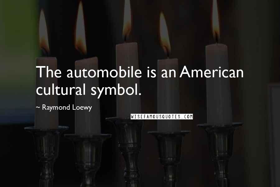 Raymond Loewy Quotes: The automobile is an American cultural symbol.