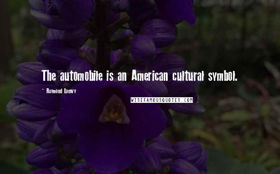 Raymond Loewy Quotes: The automobile is an American cultural symbol.