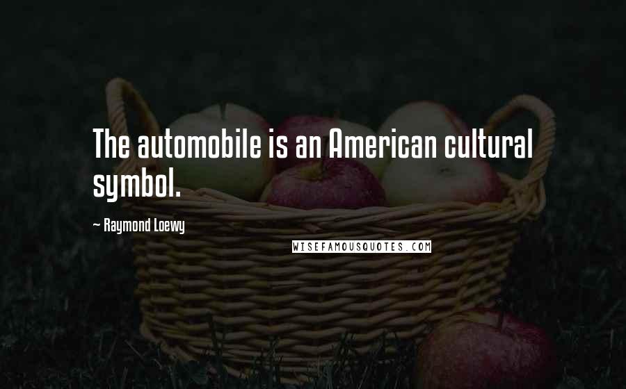Raymond Loewy Quotes: The automobile is an American cultural symbol.