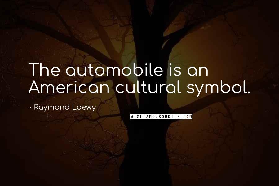 Raymond Loewy Quotes: The automobile is an American cultural symbol.