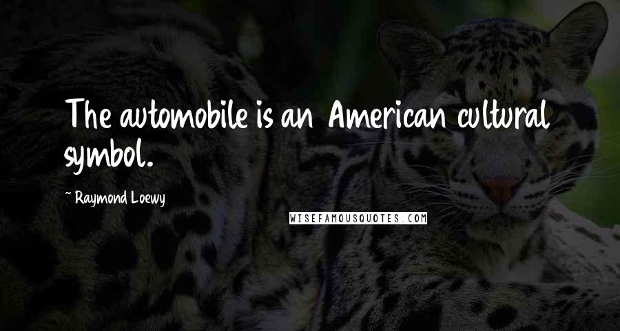 Raymond Loewy Quotes: The automobile is an American cultural symbol.