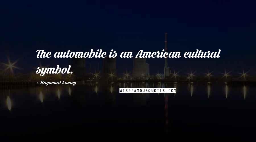 Raymond Loewy Quotes: The automobile is an American cultural symbol.