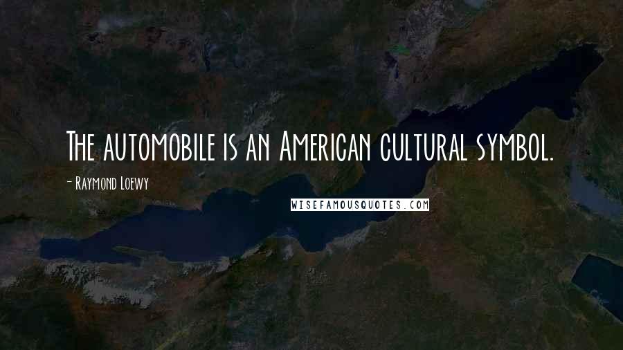 Raymond Loewy Quotes: The automobile is an American cultural symbol.