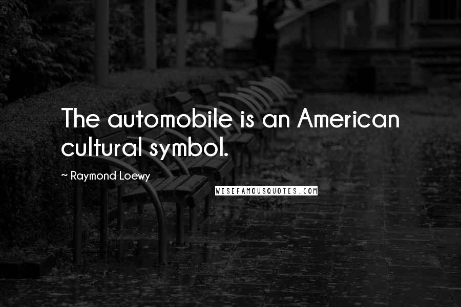 Raymond Loewy Quotes: The automobile is an American cultural symbol.