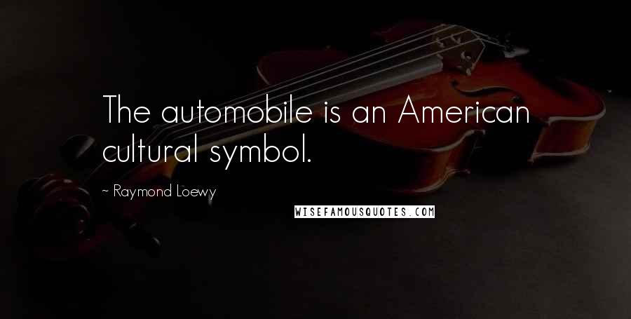 Raymond Loewy Quotes: The automobile is an American cultural symbol.