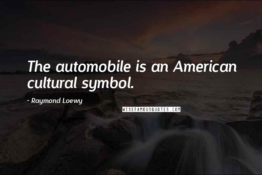 Raymond Loewy Quotes: The automobile is an American cultural symbol.