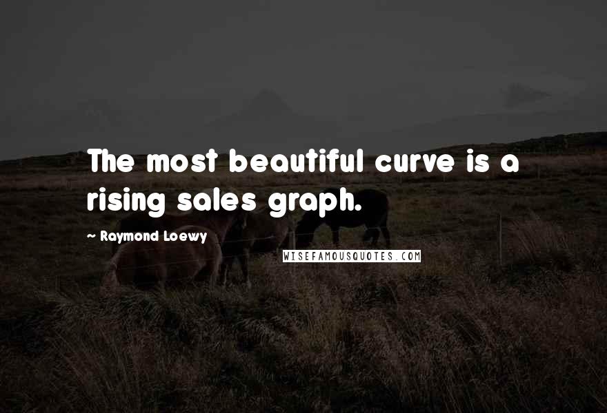 Raymond Loewy Quotes: The most beautiful curve is a rising sales graph.