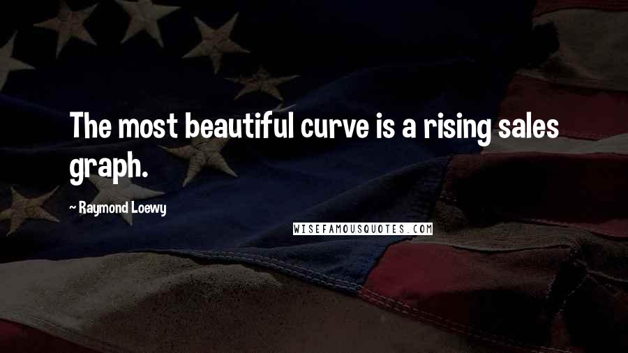 Raymond Loewy Quotes: The most beautiful curve is a rising sales graph.