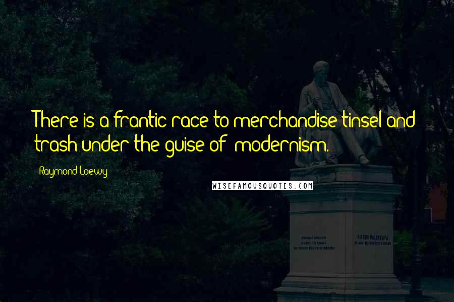 Raymond Loewy Quotes: There is a frantic race to merchandise tinsel and trash under the guise of 'modernism.'