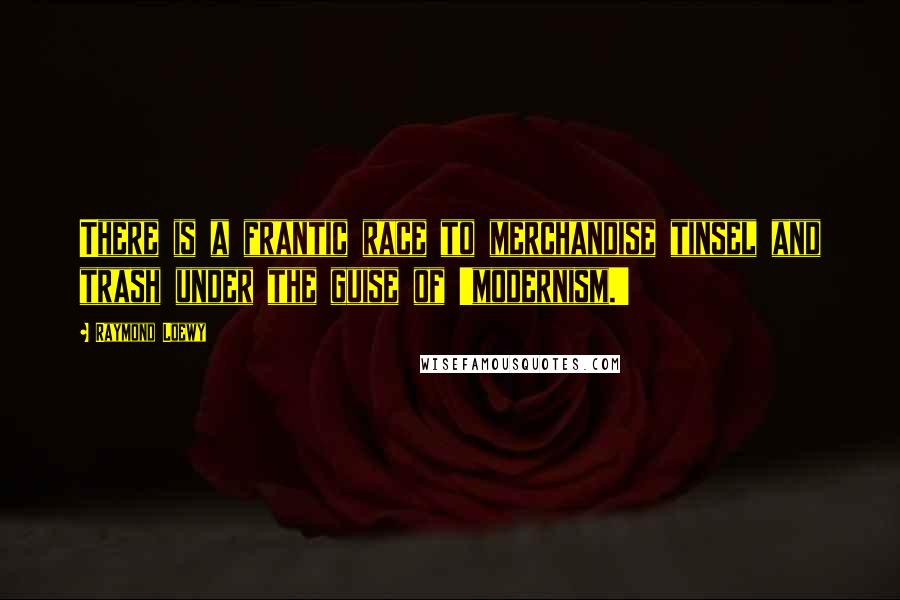 Raymond Loewy Quotes: There is a frantic race to merchandise tinsel and trash under the guise of 'modernism.'