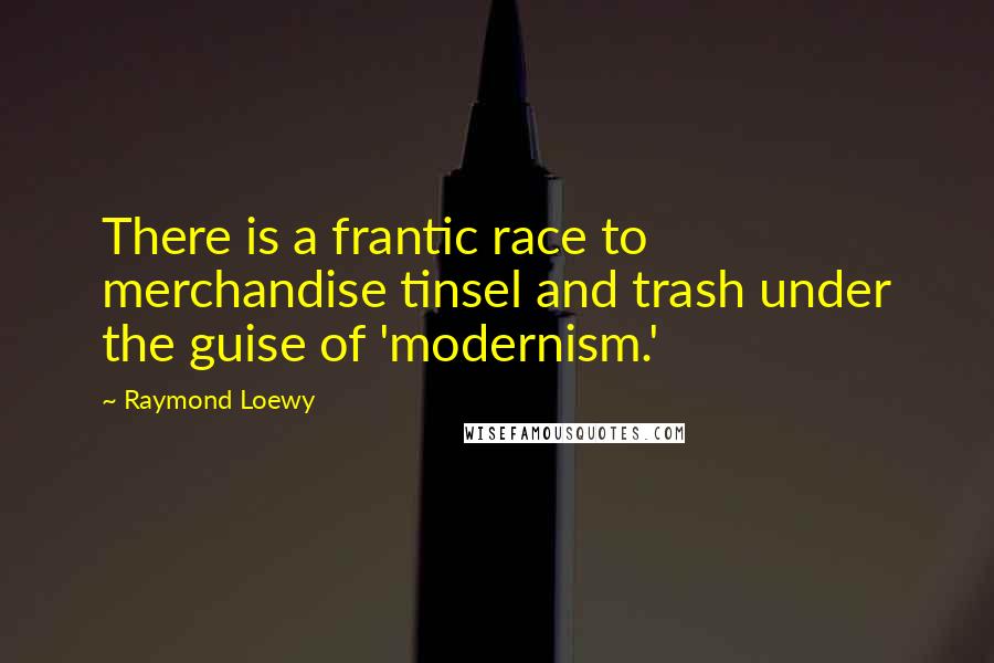Raymond Loewy Quotes: There is a frantic race to merchandise tinsel and trash under the guise of 'modernism.'