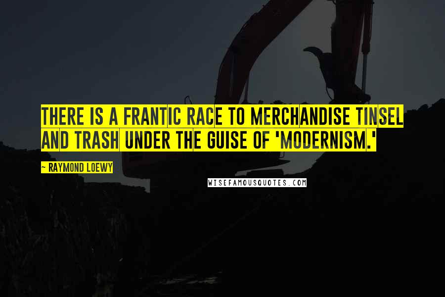 Raymond Loewy Quotes: There is a frantic race to merchandise tinsel and trash under the guise of 'modernism.'