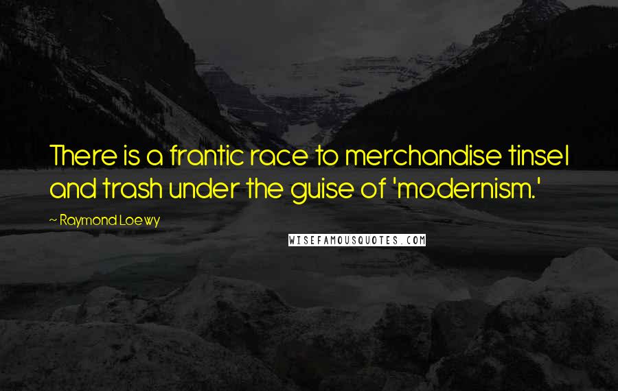 Raymond Loewy Quotes: There is a frantic race to merchandise tinsel and trash under the guise of 'modernism.'